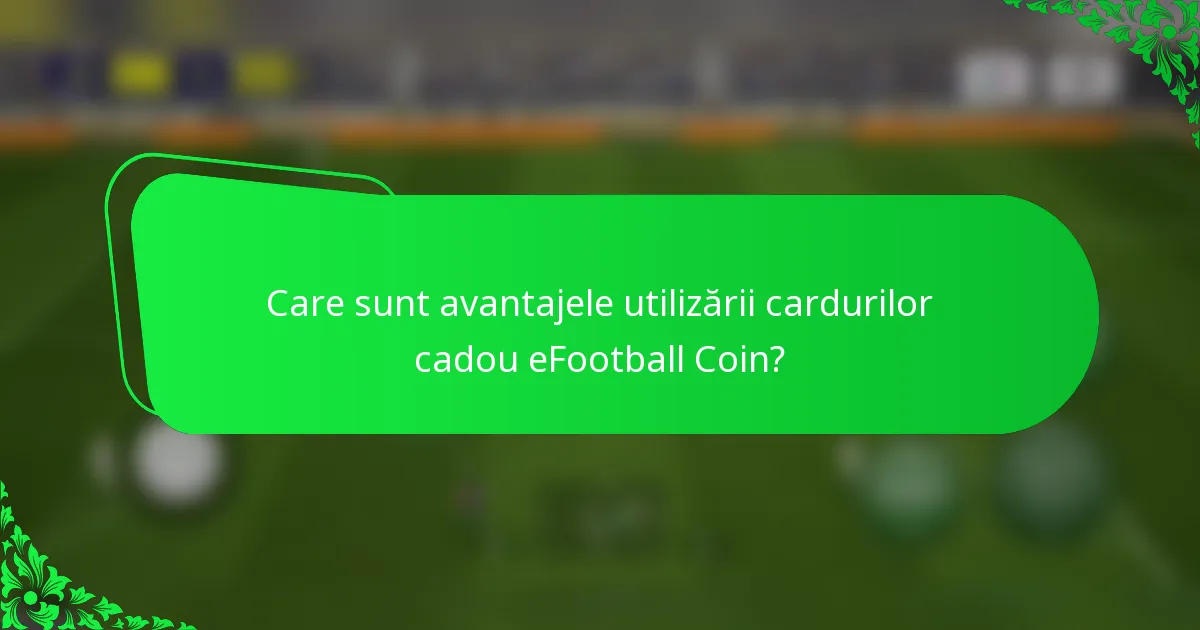 Care sunt avantajele utilizării cardurilor cadou eFootball Coin?