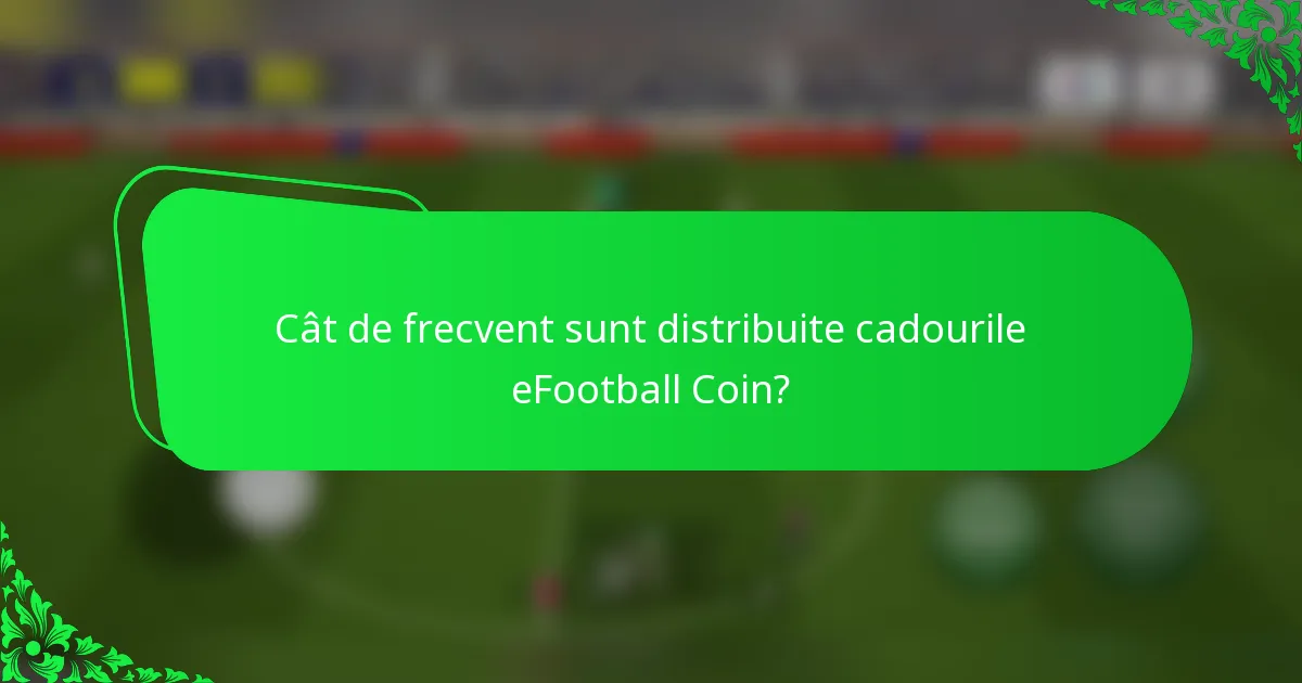 Cât de frecvent sunt distribuite cadourile eFootball Coin?
