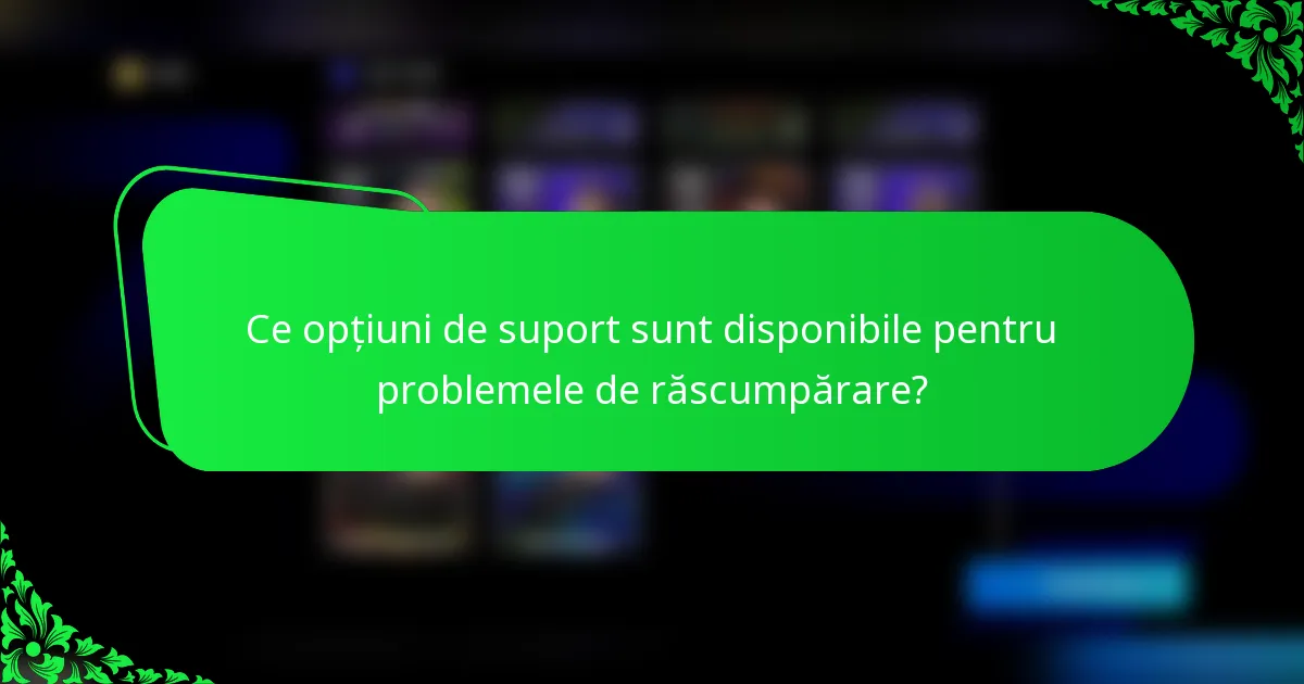 Ce opțiuni de suport sunt disponibile pentru problemele de răscumpărare?