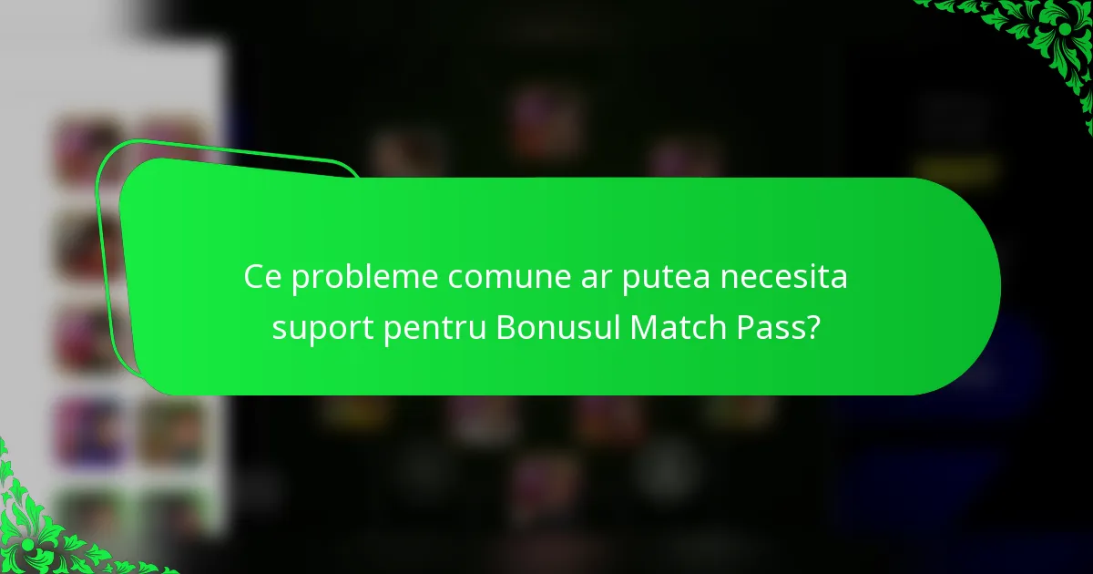 Ce probleme comune ar putea necesita suport pentru Bonusul Match Pass?