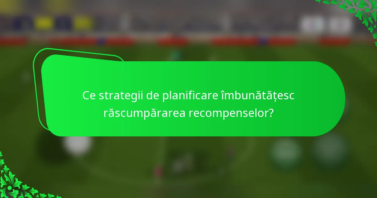 Ce strategii de planificare îmbunătățesc răscumpărarea recompenselor?