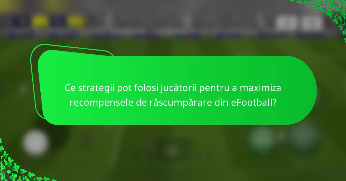 Ce strategii pot folosi jucătorii pentru a maximiza recompensele de răscumpărare din eFootball?