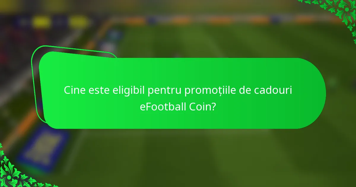 Cine este eligibil pentru promoțiile de cadouri eFootball Coin?