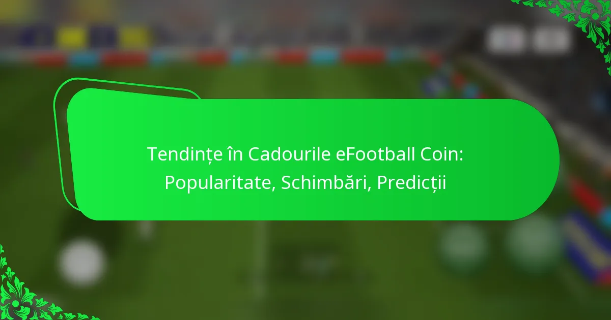 Tendințe în Cadourile eFootball Coin: Popularitate, Schimbări, Predicții
